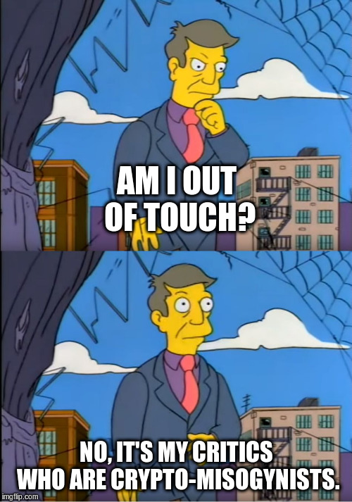 Skinner Out Of Touch | AM I OUT OF TOUCH? NO, IT'S MY CRITICS WHO ARE CRYPTO-MISOGYNISTS. | image tagged in skinner out of touch | made w/ Imgflip meme maker