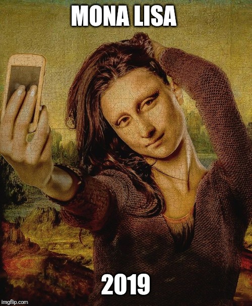 Mona Lisa 2019 | MONA LISA; 2019 | image tagged in mona lisa,2019,selfie,leonardo da vinci,narcissism | made w/ Imgflip meme maker
