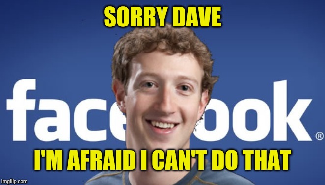 mark zuckerberg syria refugee camps facebook down | SORRY DAVE I'M AFRAID I CAN'T DO THAT | image tagged in mark zuckerberg syria refugee camps facebook down | made w/ Imgflip meme maker