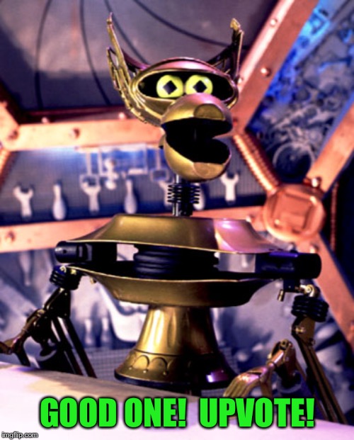 Crow T Robot Mystery Science Theater 3000 | GOOD ONE!  UPVOTE! | image tagged in crow t robot mystery science theater 3000 | made w/ Imgflip meme maker