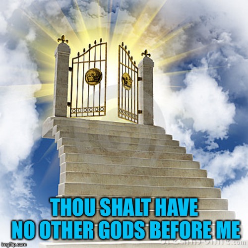 Heaven gates  | THOU SHALT HAVE NO OTHER GODS BEFORE ME | image tagged in heaven gates | made w/ Imgflip meme maker