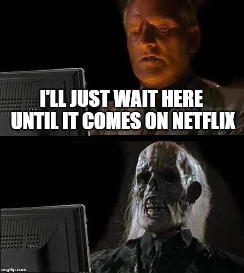 I'll Just Wait Here Meme | I'LL JUST WAIT HERE UNTIL IT COMES ON NETFLIX | image tagged in memes,ill just wait here | made w/ Imgflip meme maker