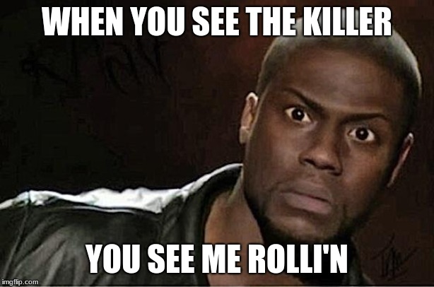 Kevin Hart Meme | WHEN YOU SEE THE KILLER; YOU SEE ME ROLLI'N | image tagged in memes,kevin hart | made w/ Imgflip meme maker