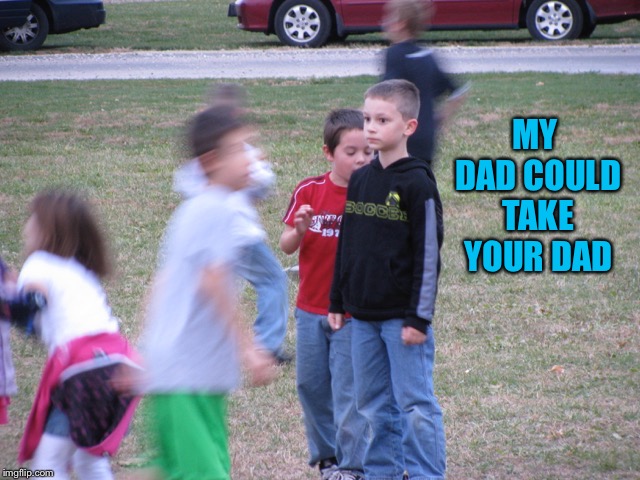 That Moment When You Realize | MY DAD COULD TAKE YOUR DAD | image tagged in that moment when you realize | made w/ Imgflip meme maker