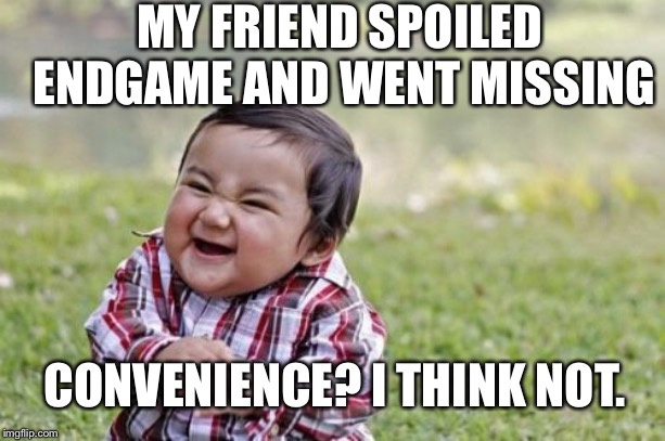 Evil Toddler Meme | MY FRIEND SPOILED ENDGAME AND WENT MISSING; CONVENIENCE? I THINK NOT. | image tagged in memes,evil toddler | made w/ Imgflip meme maker