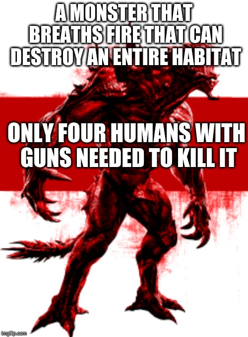 Goliath logic | A MONSTER THAT BREATHS FIRE THAT CAN DESTROY AN ENTIRE HABITAT; ONLY FOUR HUMANS WITH GUNS NEEDED TO KILL IT | image tagged in evolve | made w/ Imgflip meme maker