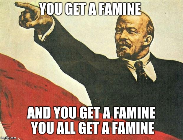 ...you're a communist | YOU GET A FAMINE; AND YOU GET A FAMINE YOU ALL GET A FAMINE | image tagged in you're a communist | made w/ Imgflip meme maker