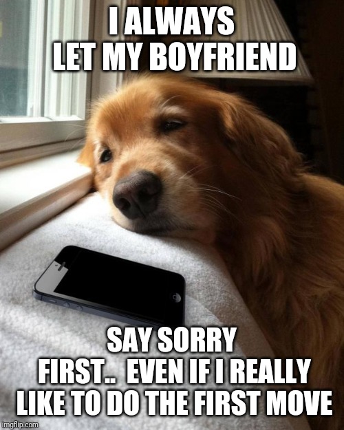 Waiting by the phone | I ALWAYS LET MY BOYFRIEND; SAY SORRY FIRST..

EVEN IF I REALLY LIKE TO DO THE FIRST MOVE | image tagged in waiting by the phone | made w/ Imgflip meme maker