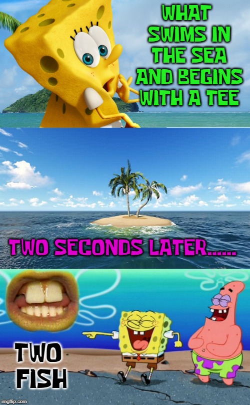 Spongebob Week- April 29th to May 5th an EGOS production. | WHAT SWIMS IN THE SEA AND BEGINS WITH A TEE; TWO SECONDS LATER...... TWO FISH | image tagged in spongebob week,bad pun | made w/ Imgflip meme maker