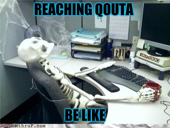 Skeleton | REACHING QOUTA; BE LIKE | image tagged in skeleton | made w/ Imgflip meme maker