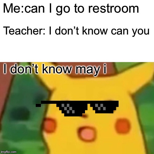 Surprised Pikachu | Me:can I go to restroom; Teacher: I don’t know can you; I don’t know may i | image tagged in memes,surprised pikachu | made w/ Imgflip meme maker