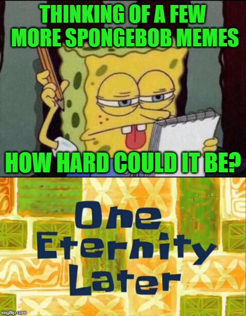 THINKING OF A FEW MORE SPONGEBOB MEMES; HOW HARD COULD IT BE? | image tagged in spongebob thinking | made w/ Imgflip meme maker