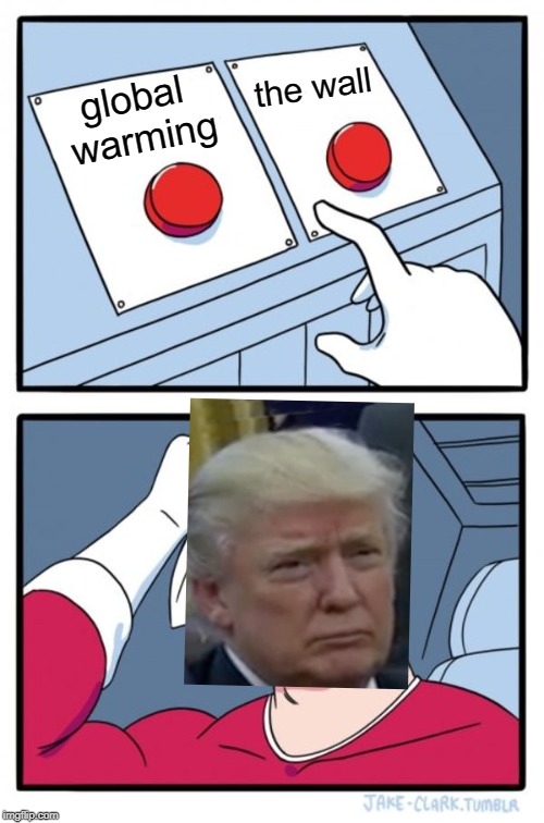 Two Buttons | the wall; global warming | image tagged in memes,two buttons | made w/ Imgflip meme maker