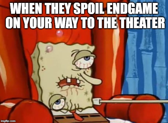 Endgame spoilers - Spongebob Week! April 29th to May 5th an EGOS production. | WHEN THEY SPOIL ENDGAME ON YOUR WAY TO THE THEATER | image tagged in sick spongebob,spongebob week,egos,avengers endgame,spoilers | made w/ Imgflip meme maker