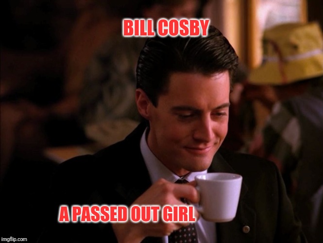 Twin Peaks Coffee | BILL COSBY; A PASSED OUT GIRL | image tagged in twin peaks coffee | made w/ Imgflip meme maker