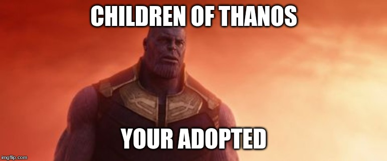Your adopted | CHILDREN OF THANOS; YOUR ADOPTED | image tagged in funny memes | made w/ Imgflip meme maker
