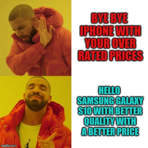 Drake Blank | BYE BYE IPHONE WITH YOUR OVER RATED PRICES; HELLO SAMSUNG GALAXY S10 WITH BETTER QUALITY WITH A BETTER PRICE | image tagged in drake blank | made w/ Imgflip meme maker