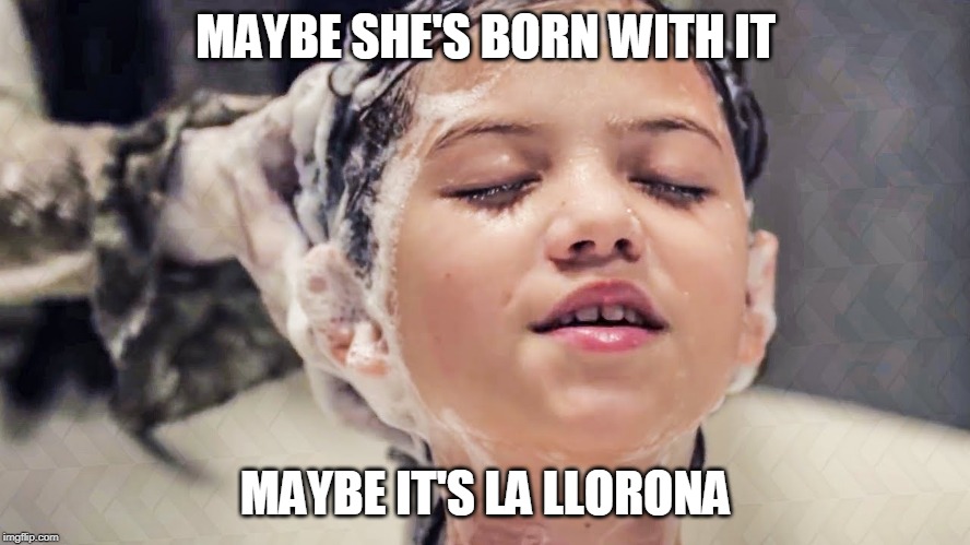 La Llorona | MAYBE SHE'S BORN WITH IT; MAYBE IT'S LA LLORONA | image tagged in curse,horror,maybelline,spirit,ghost,exorcist | made w/ Imgflip meme maker