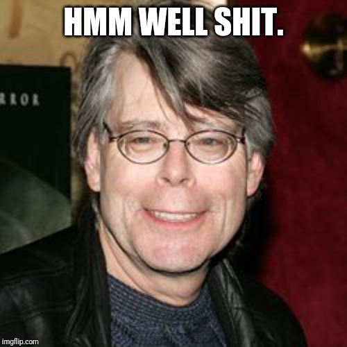 Stephen king | HMM WELL SHIT. | image tagged in stephen king | made w/ Imgflip meme maker