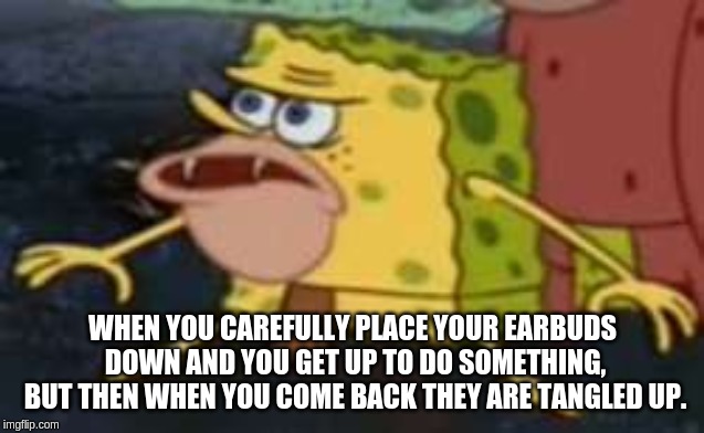 Spongegar (Spongebob Week April 29th to May 5th) |  WHEN YOU CAREFULLY PLACE YOUR EARBUDS DOWN AND YOU GET UP TO DO SOMETHING, BUT THEN WHEN YOU COME BACK THEY ARE TANGLED UP. | image tagged in memes,spongegar,spongebob week | made w/ Imgflip meme maker