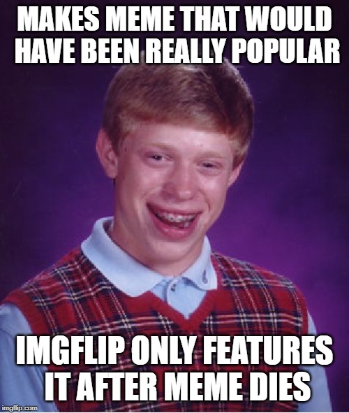 this has happened to me more than 10 times now |  MAKES MEME THAT WOULD HAVE BEEN REALLY POPULAR; IMGFLIP ONLY FEATURES IT AFTER MEME DIES | image tagged in memes,bad luck brian,meanwhile on imgflip,dank memes,imgflip,sigh | made w/ Imgflip meme maker
