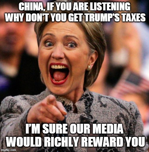 Hilarious Clinton | CHINA, IF YOU ARE LISTENING WHY DON'T YOU GET TRUMP'S TAXES; I’M SURE OUR MEDIA WOULD RICHLY REWARD YOU | image tagged in hilarious clinton | made w/ Imgflip meme maker