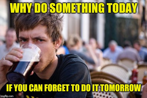 Lazy College Senior | WHY DO SOMETHING TODAY; IF YOU CAN FORGET TO DO IT TOMORROW | image tagged in memes,lazy college senior | made w/ Imgflip meme maker