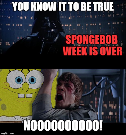 All good things come to an end. | YOU KNOW IT TO BE TRUE; SPONGEBOB WEEK IS OVER; NOOOOOOOOOO! | image tagged in memes,star wars i am your father,spongebob week,egos | made w/ Imgflip meme maker