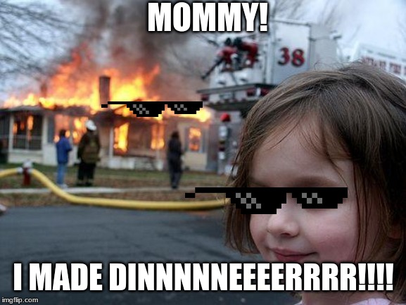 Disaster Girl | MOMMY! I MADE DINNNNNEEEERRRR!!!! | image tagged in memes,disaster girl | made w/ Imgflip meme maker
