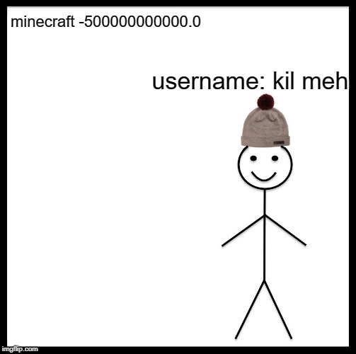 Be Like Bill | minecraft -500000000000.0; username: kil meh | image tagged in memes,be like bill | made w/ Imgflip meme maker