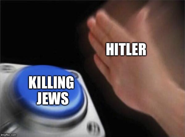 Blank Nut Button | HITLER; KILLING JEWS | image tagged in memes,blank nut button | made w/ Imgflip meme maker