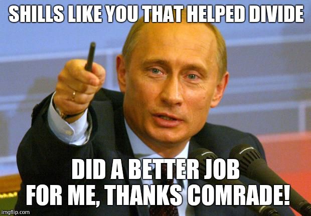 Good Guy Putin Meme | SHILLS LIKE YOU THAT HELPED DIVIDE DID A BETTER JOB FOR ME, THANKS COMRADE! | image tagged in memes,good guy putin | made w/ Imgflip meme maker