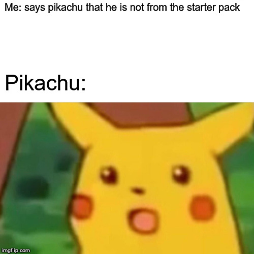 Surprised Pikachu | Me: says pikachu that he is not from the starter pack; Pikachu: | image tagged in memes,surprised pikachu | made w/ Imgflip meme maker