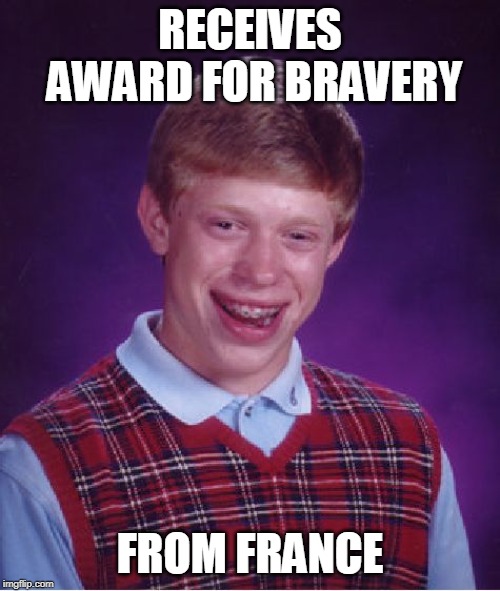 Bad Luck Brian Meme | RECEIVES AWARD FOR BRAVERY; FROM FRANCE | image tagged in memes,bad luck brian | made w/ Imgflip meme maker