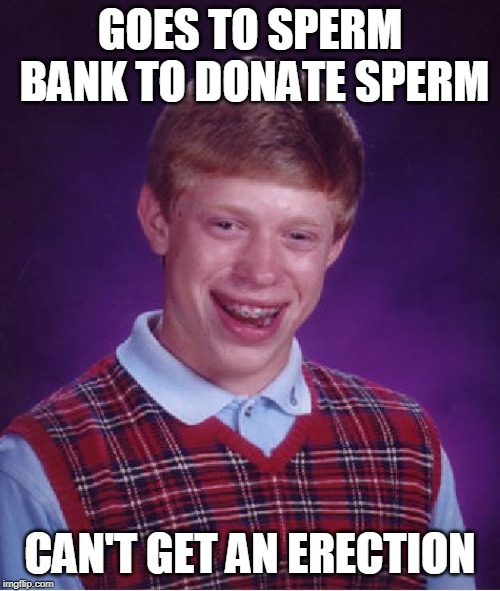 Bad Luck Brian Meme | GOES TO SPERM BANK TO DONATE SPERM; CAN'T GET AN ERECTION | image tagged in memes,bad luck brian | made w/ Imgflip meme maker