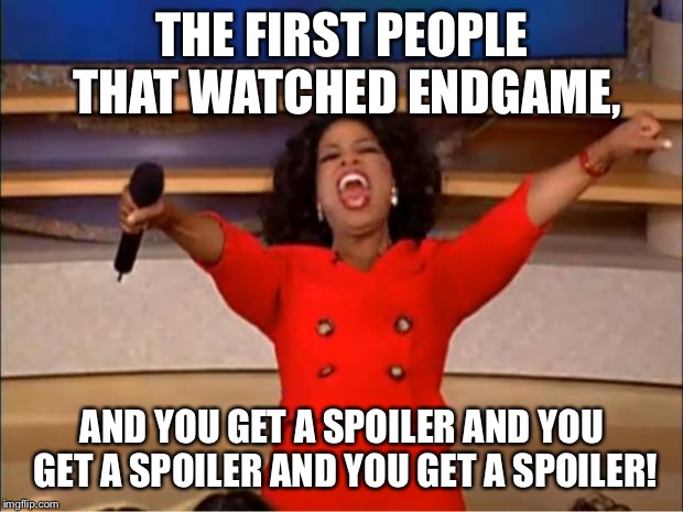 Oprah You Get A Meme | THE FIRST PEOPLE THAT WATCHED ENDGAME, AND YOU GET A SPOILER AND YOU GET A SPOILER AND YOU GET A SPOILER! | image tagged in memes,oprah you get a | made w/ Imgflip meme maker