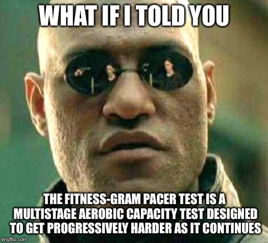 What if i told you | WHAT IF I TOLD YOU; THE FITNESS-GRAM PACER TEST IS A MULTISTAGE AEROBIC CAPACITY TEST DESIGNED TO GET PROGRESSIVELY HARDER AS IT CONTINUES | image tagged in what if i told you | made w/ Imgflip meme maker