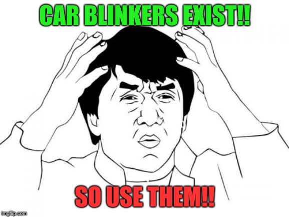 Jackie Chan WTF Meme | CAR BLINKERS EXIST!! SO USE THEM!! | image tagged in memes,jackie chan wtf | made w/ Imgflip meme maker