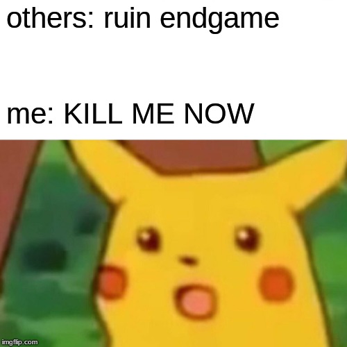 when you others ruin endgame | others: ruin endgame; me: KILL ME NOW | image tagged in memes,surprised pikachu | made w/ Imgflip meme maker