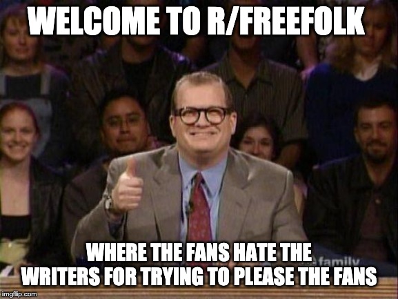 Drew Carey  | WELCOME TO R/FREEFOLK; WHERE THE FANS HATE THE WRITERS FOR TRYING TO PLEASE THE FANS | image tagged in drew carey | made w/ Imgflip meme maker