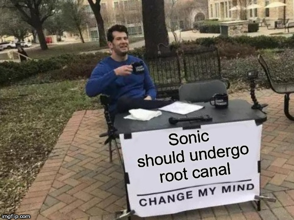 Change My Mind Meme | Sonic should undergo root canal | image tagged in memes,change my mind | made w/ Imgflip meme maker