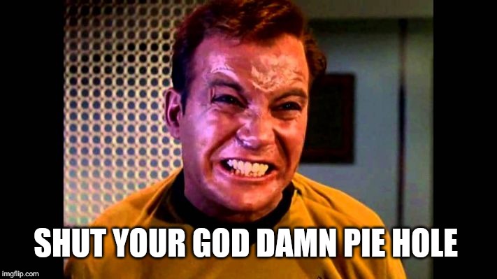 Kirk angry,,, | SHUT YOUR GO***AMN PIE HOLE | image tagged in kirk angry | made w/ Imgflip meme maker