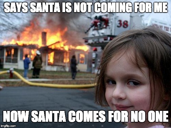 Disaster Girl | SAYS SANTA IS NOT COMING FOR ME; NOW SANTA COMES FOR NO ONE | image tagged in memes,disaster girl | made w/ Imgflip meme maker