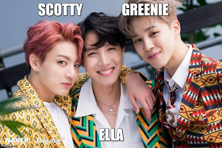 MY PEEPS | SCOTTY               GREENIE; ELLA | image tagged in bts | made w/ Imgflip meme maker