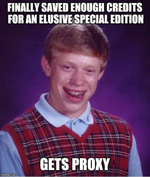 Bad Luck Brian Meme | FINALLY SAVED ENOUGH CREDITS FOR AN ELUSIVE SPECIAL EDITION; GETS PROXY | image tagged in memes,bad luck brian | made w/ Imgflip meme maker