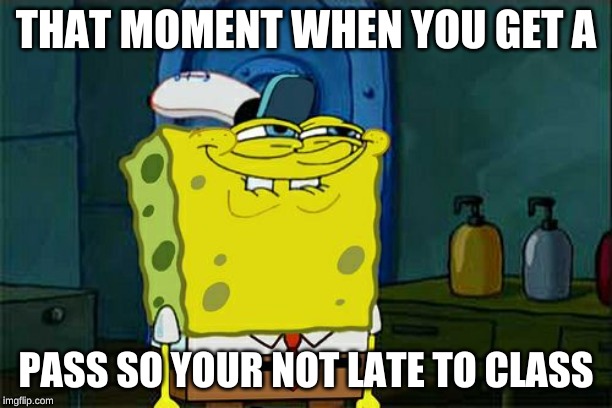Don't You Squidward | THAT MOMENT WHEN YOU GET A; PASS SO YOUR NOT LATE TO CLASS | image tagged in memes,dont you squidward | made w/ Imgflip meme maker