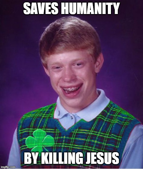 good luck brian | SAVES HUMANITY; BY KILLING JESUS | image tagged in good luck brian | made w/ Imgflip meme maker