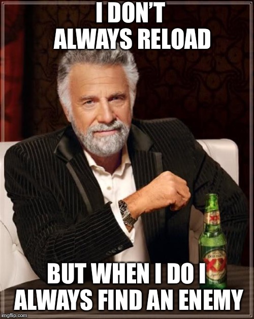 The Most Interesting Man In The World | I DON’T ALWAYS RELOAD; BUT WHEN I DO I ALWAYS FIND AN ENEMY | image tagged in memes,the most interesting man in the world | made w/ Imgflip meme maker
