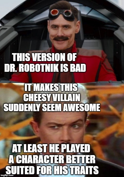 THIS VERSION OF DR. ROBOTNIK IS BAD; IT MAKES THIS CHEESY VILLAIN SUDDENLY SEEM AWESOME; AT LEAST HE PLAYED A CHARACTER BETTER SUITED FOR HIS TRAITS | image tagged in sega,eggman,double,dragons,video games,movies | made w/ Imgflip meme maker