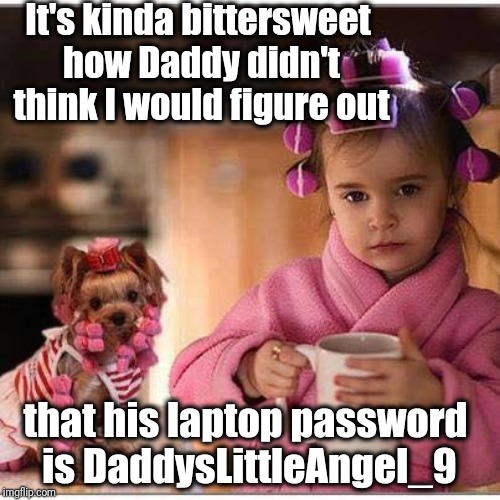 Kids these days are too smart for our own good | It's kinda bittersweet how Daddy didn't think I would figure out; that his laptop password is DaddysLittleAngel_9 | image tagged in little girl and dog | made w/ Imgflip meme maker